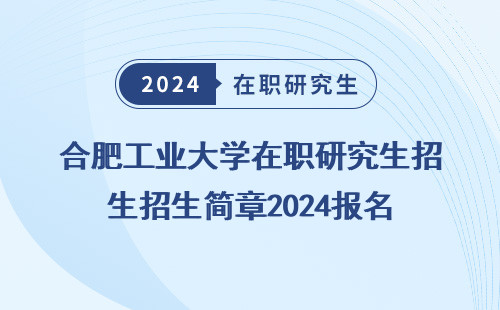 合肥工业大学在职研究生招生简章2024报名 人数 时间 情况