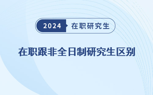 在职跟非全日制研究生区别，大吗在哪