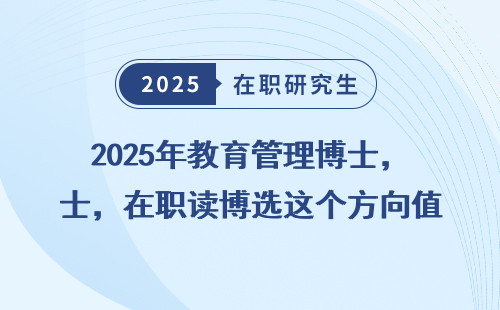 2025年教育管理博士，在职读博选这个方向值吗？