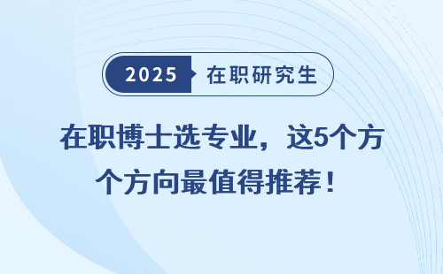 在职博士选专业，这5个方向最值得推荐！