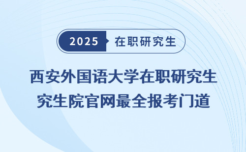 西安外国语大学在职研究生院官网最全报考门道