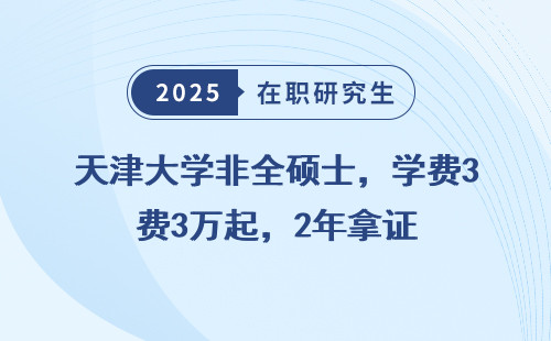 天津大学非全硕士，学费3万起，2年拿证