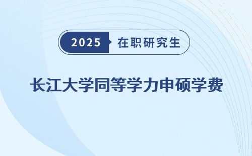 长江大学同等学力申硕学费