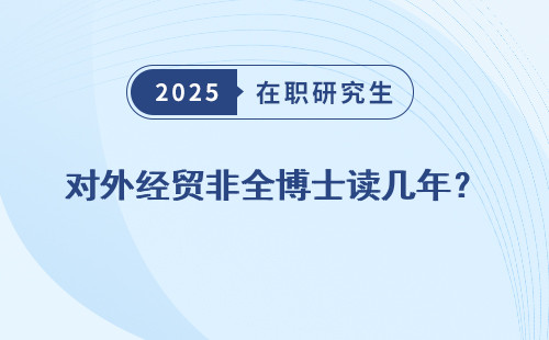 对外经贸非全博士读几年？
