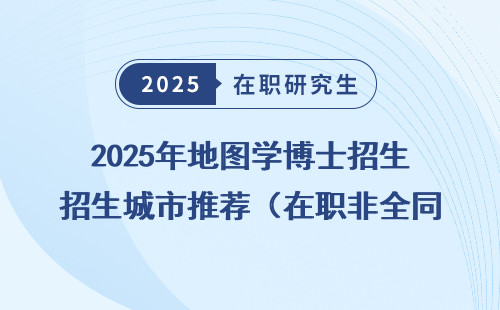 2025年地图学博士招生城市推荐（在职非全同等学力申硕）