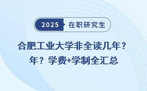合肥工业大学非全读几年？学费+学制全汇总