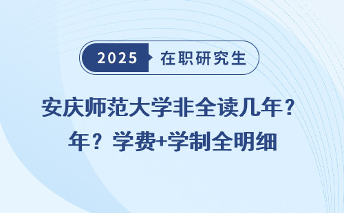 安庆师范大学非全读几年？学费+学制全明细