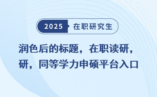 润色后的标题，在职读研，同等学力申硕平台入口在哪？