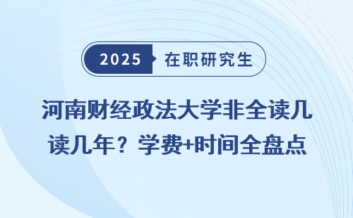 河南财经政法大学非全读几年？学费+时间全盘点