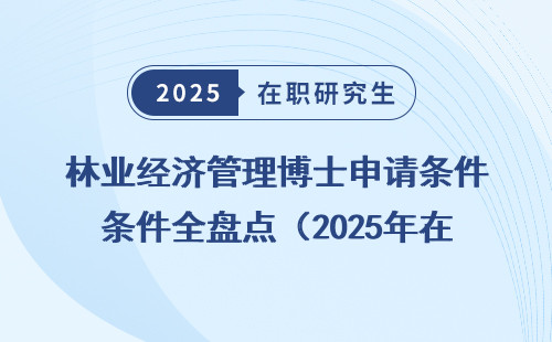 林业经济管理博士申请条件全盘点（2025年在职、非全、同等学力）