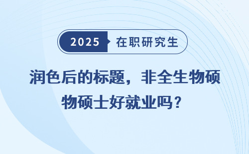 润色后的标题，非全生物硕士好就业吗？