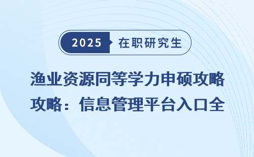 渔业资源同等学力申硕攻略：信息管理平台入口全汇总