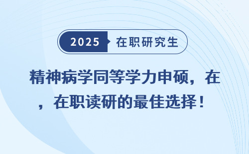 精神病学同等学力申硕，在职读研的最佳选择！