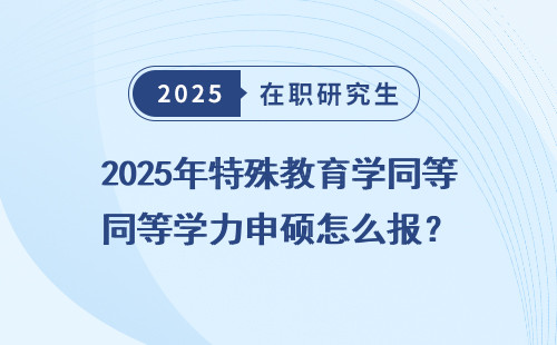 2025年特殊教育学同等学力申硕怎么报？