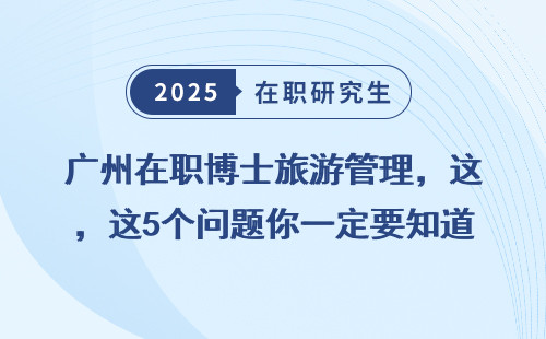 广州在职博士旅游管理，这5个问题你一定要知道！