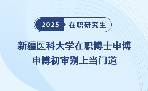 新疆医科大学在职博士申博初审别上当门道