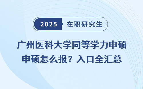 广州医科大学同等学力申硕怎么报？入口全汇总