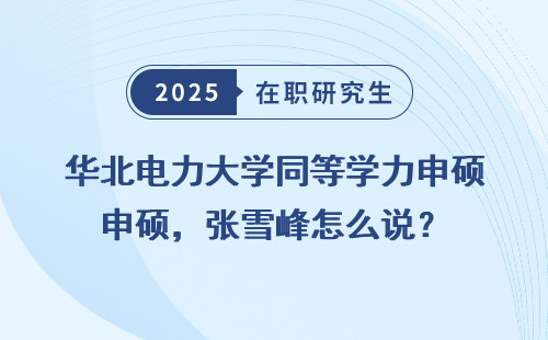 华北电力大学同等学力申硕，张雪峰怎么说？