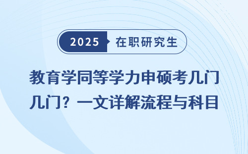 教育学同等学力申硕考几门？一文详解流程与科目