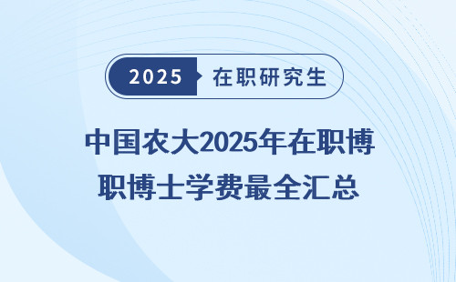 中国农大2025年在职博士学费最全汇总