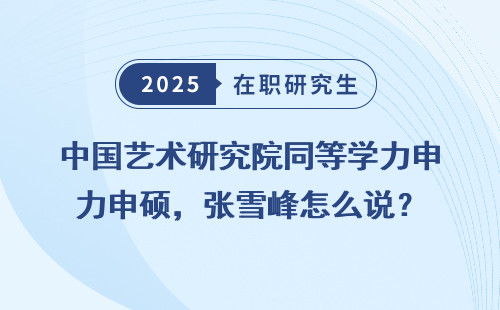中国艺术研究院同等学力申硕，张雪峰怎么说？