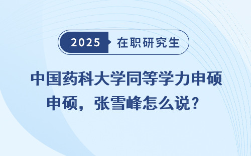 中国药科大学同等学力申硕，张雪峰怎么说？