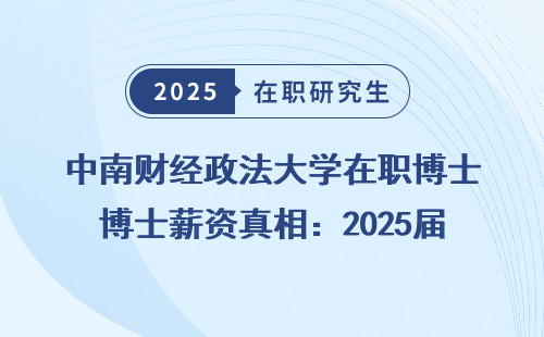 中南财经政法大学在职博士薪资真相：2025届毕业学员真实收入曝光