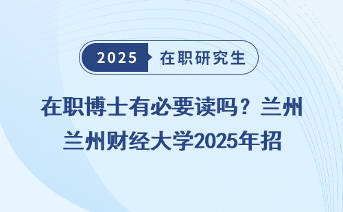 在职博士有必要读吗？兰州财经大学2025年招生摸透