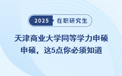 天津商业大学同等学力申硕，这5点你必须知道