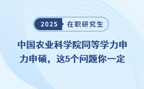 中国农业科学院同等学力申硕，这5个问题你一定要弄清楚