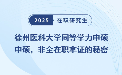 徐州医科大学同等学力申硕，非全在职拿证的秘密