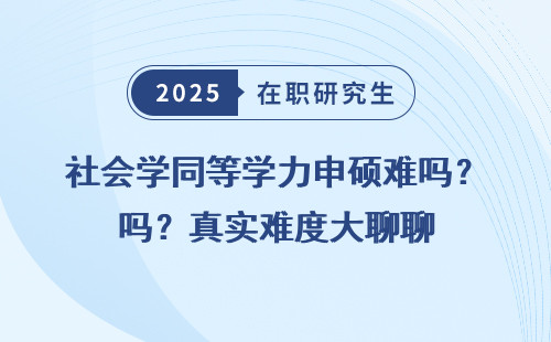 社会学同等学力申硕难吗？真实难度大聊聊