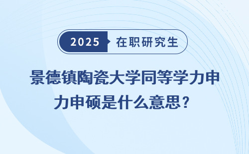 景德镇陶瓷大学同等学力申硕是什么意思？