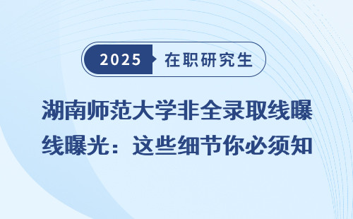 湖南师范大学非全录取线曝光：这些细节你必须知道