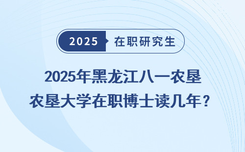2025年黑龙江八一农垦大学在职博士读几年？学费、流程全汇总！