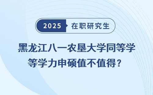 黑龙江八一农垦大学同等学力申硕值不值得？