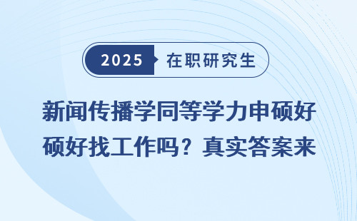 新闻传播学同等学力申硕好找工作吗？真实答案来了！