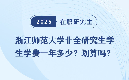 浙江师范大学非全研究生学费一年多少？划算吗？