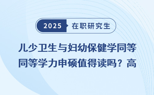儿少卫生与妇幼保健学同等学力申硕值得读吗？高薪+热门专业盘点
