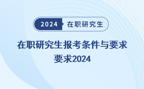 在职研究生报考条件与要求2024 年 湖南 可靠吗