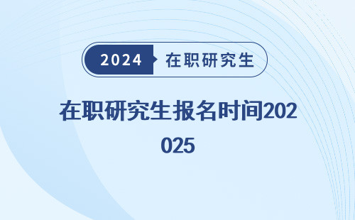 在职研究生报名时间2025（及考试时间）