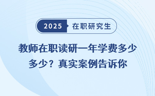教师在职读研一年学费多少？真实案例告诉你
