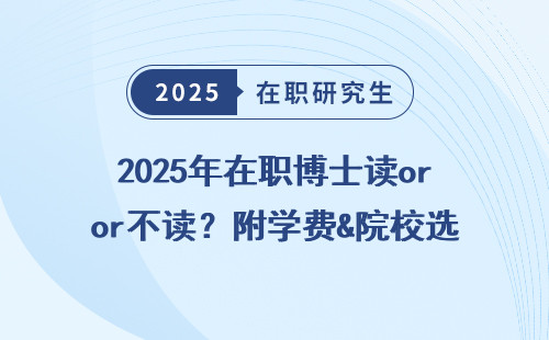 2025年在职博士读or不读？附学费&院校选择建议