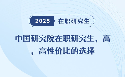 中国研究院在职研究生，高性价比的选择