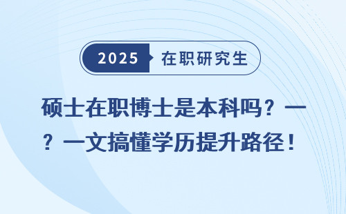 硕士在职博士是本科吗？一文搞懂学历提升路径！