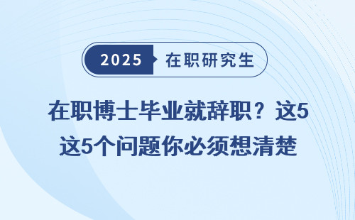 在职博士毕业就辞职？这5个问题你必须想清楚