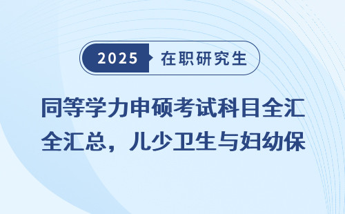 同等学力申硕考试科目全汇总，儿少卫生与妇幼保健学专业详解