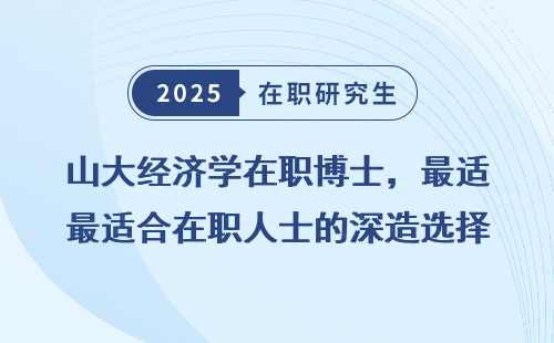山大经济学在职博士，最适合在职人士的深造选择