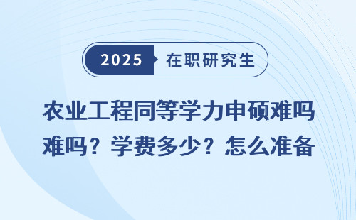 农业工程同等学力申硕难吗？学费多少？怎么准备？
