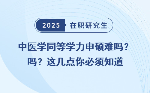 中医学同等学力申硕难吗？这几点你必须知道